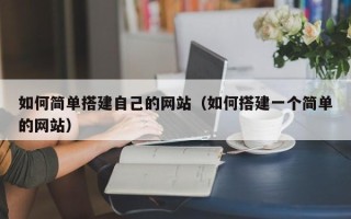 北流如何简单搭建自己的网站（如何搭建一个简单的网站）