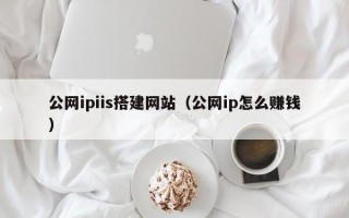 北流公网ipiis搭建网站（公网ip怎么赚钱）