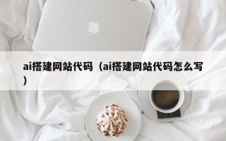 北流ai搭建网站代码（ai搭建网站代码怎么写）