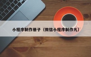 北流小程序制作册子（微信小程序制作凡）