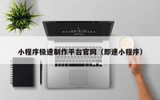 北流小程序极速制作平台官网（即速小程序）