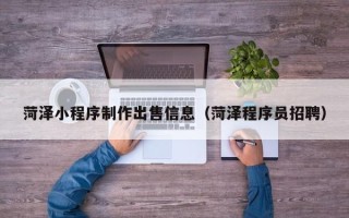 北流菏泽小程序制作出售信息（菏泽程序员招聘）