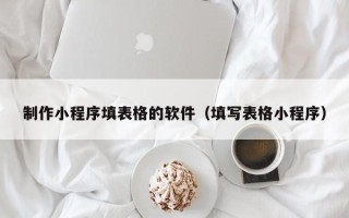 北流制作小程序填表格的软件（填写表格小程序）