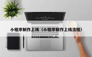 北流小程序制作上线（小程序制作上线流程）