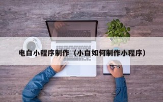 北流电白小程序制作（小白如何制作小程序）