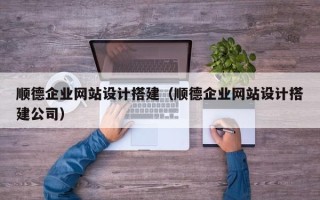 北流顺德企业网站设计搭建（顺德企业网站设计搭建公司）