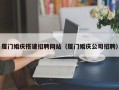 北流厦门婚庆搭建招聘网站（厦门婚庆公司招聘）