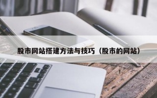 北流股市网站搭建方法与技巧（股市的网站）
