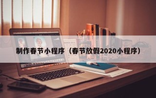 北流制作春节小程序（春节放假2020小程序）