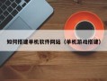 北流如何搭建单机软件网站（单机游戏搭建）