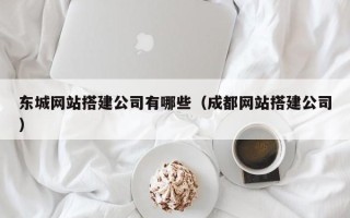 北流东城网站搭建公司有哪些（成都网站搭建公司）