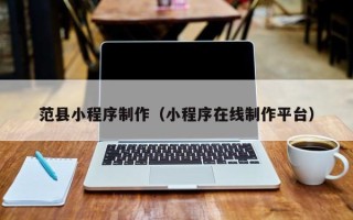 北流范县小程序制作（小程序在线制作平台）