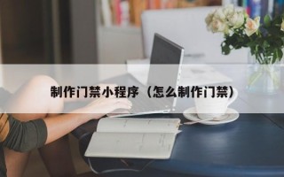 北流制作门禁小程序（怎么制作门禁）