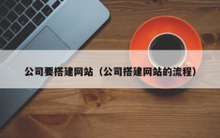 北流公司要搭建网站（公司搭建网站的流程）